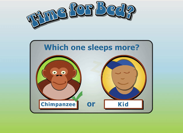 Chimpanzee - You got it. Chimps sleep about 12 hours a day. So the chimp has the kid beat by an hour or so. Keep going!